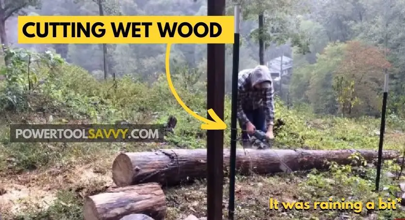 Cutting wet wood when it's raining.